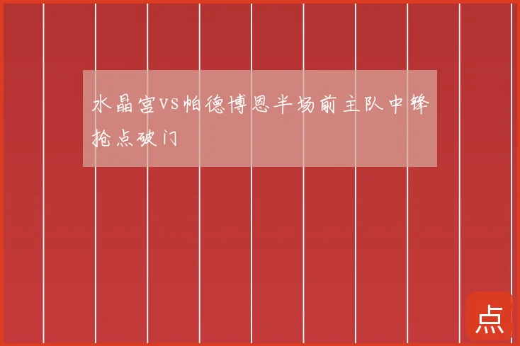 水晶宫vs帕德博恩半场前主队中锋抢点破门