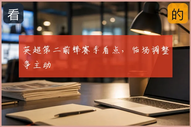 英超第二前锋赛季看点，临场调整争主动