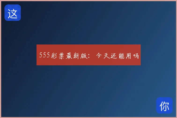 555彩票最新版：今天还能用吗