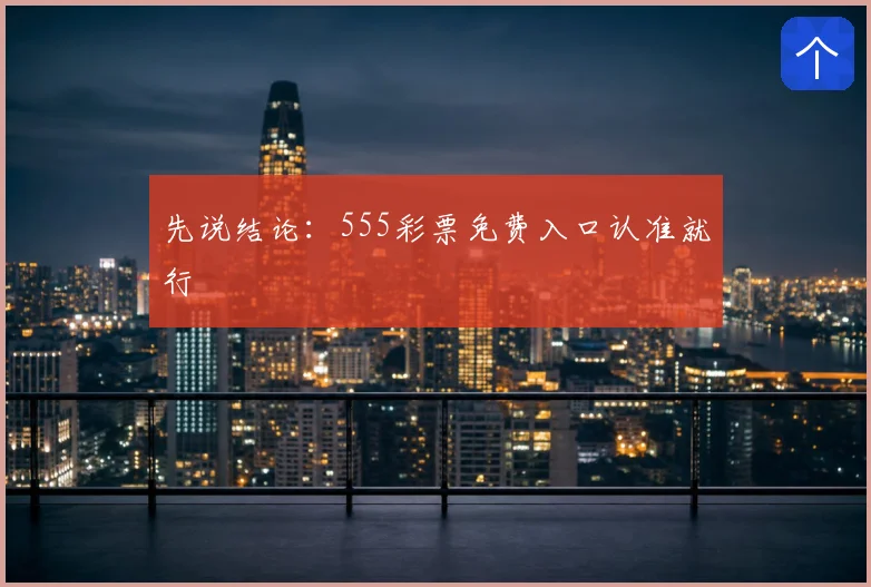 先说结论：555彩票免费入口认准就行